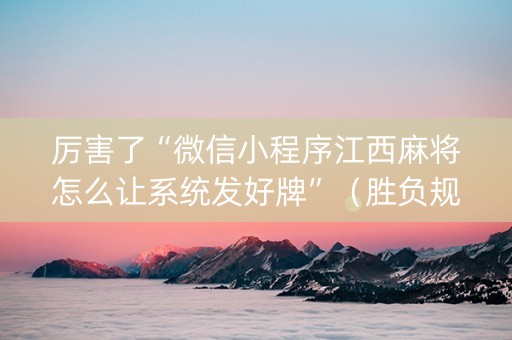 厉害了“微信小程序江西麻将怎么让系统发好牌”（胜负规律拿好牌)