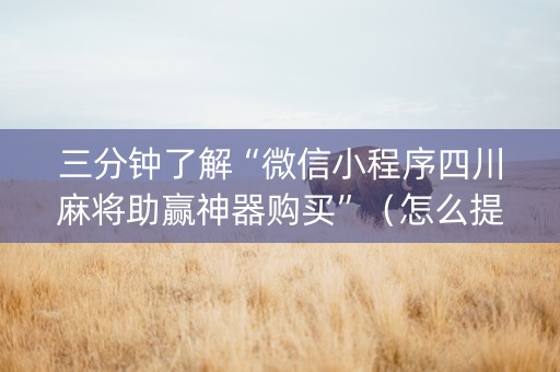 三分钟了解“微信小程序四川麻将助赢神器购买”（怎么提高胜率)