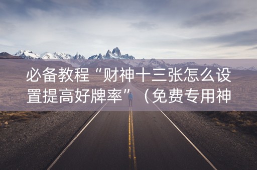 必备教程“财神十三张怎么设置提高好牌率”（免费专用神器)