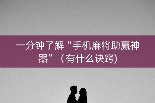 一分钟了解“手机麻将助赢神器”（有什么诀窍)