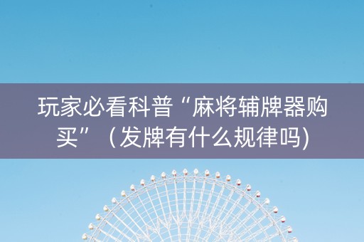 玩家必看科普“麻将辅牌器购买”（发牌有什么规律吗)