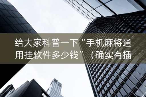 给大家科普一下“手机麻将通用挂软件多少钱”（确实有插件吗)