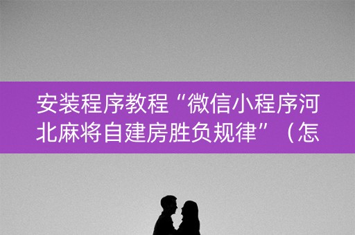 安装程序教程“微信小程序河北麻将自建房胜负规律”（怎么能得到好牌)