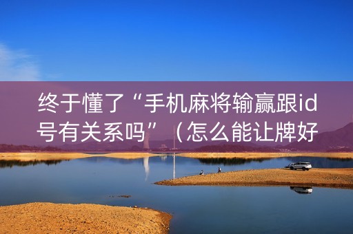 终于懂了“手机麻将输赢跟id号有关系吗”（怎么能让牌好一点)