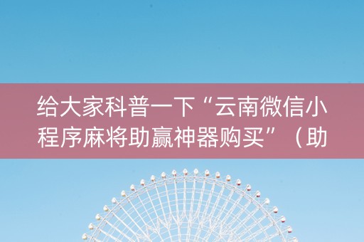 给大家科普一下“云南微信小程序麻将助赢神器购买”（助赢神器购买)
