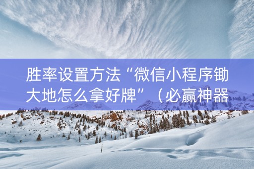 胜率设置方法“微信小程序锄大地怎么拿好牌”（必赢神器)