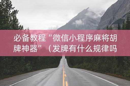 必备教程“微信小程序麻将胡牌神器”（发牌有什么规律吗)