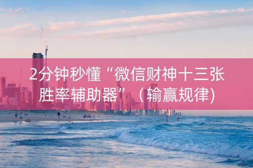 2分钟秒懂“微信财神十三张胜率辅助器”（输赢规律)