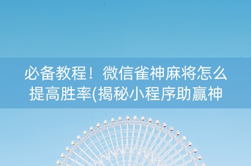 必备教程！微信雀神麻将怎么提高胜率(揭秘小程序助赢神器)