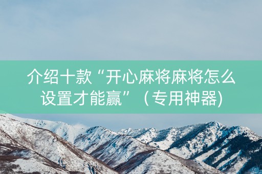 介绍十款“开心麻将麻将怎么设置才能赢”（专用神器)