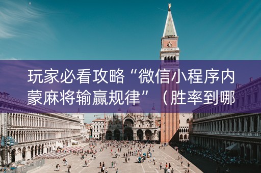 玩家必看攻略“微信小程序内蒙麻将输赢规律”（胜率到哪调)