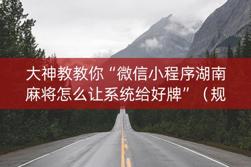 大神教教你“微信小程序湖南麻将怎么让系统给好牌”（规律确实有挂)