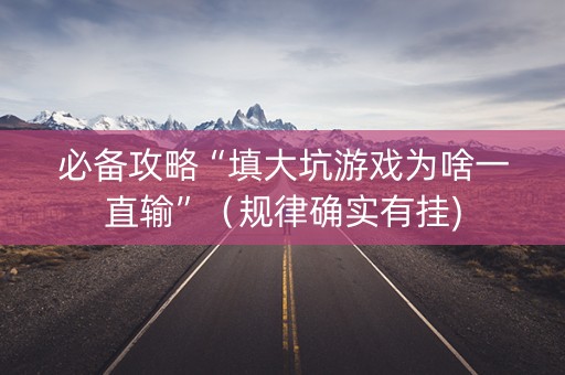 必备攻略“填大坑游戏为啥一直输”（规律确实有挂)