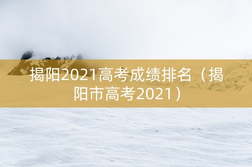 揭阳2021高考成绩排名（揭阳市高考2021）