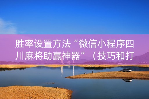 胜率设置方法“微信小程序四川麻将助赢神器”（技巧和打好牌方法)
