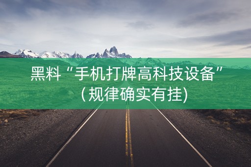 黑料“手机打牌高科技设备”（规律确实有挂)