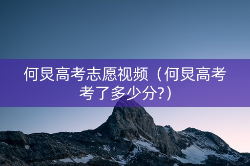 何炅高考志愿视频（何炅高考考了多少分?）