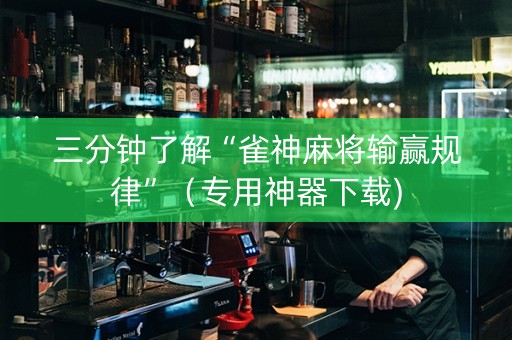 三分钟了解“雀神麻将输赢规律”（专用神器下载)