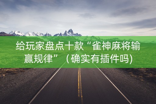 给玩家盘点十款“雀神麻将输赢规律”（确实有插件吗)