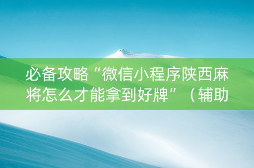 必备攻略“微信小程序陕西麻将怎么才能拿到好牌”（辅助神器免费)