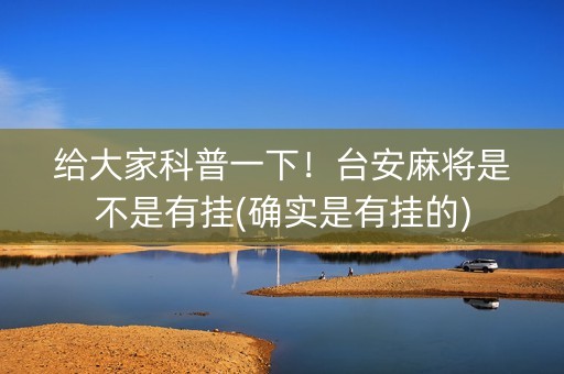 给大家科普一下！台安麻将是不是有挂(确实是有挂的)