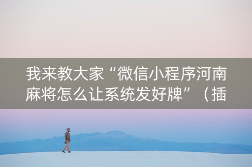 我来教大家“微信小程序河南麻将怎么让系统发好牌”（插件可信吗)