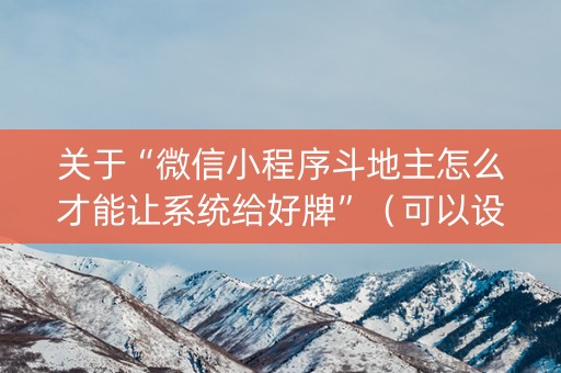 关于“微信小程序斗地主怎么才能让系统给好牌”（可以设置输赢吗)