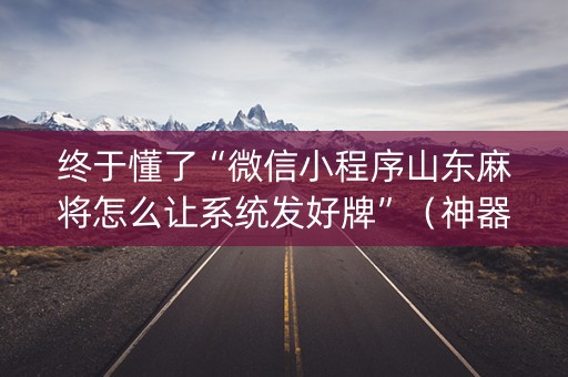 终于懂了“微信小程序山东麻将怎么让系统发好牌”（神器通用版)