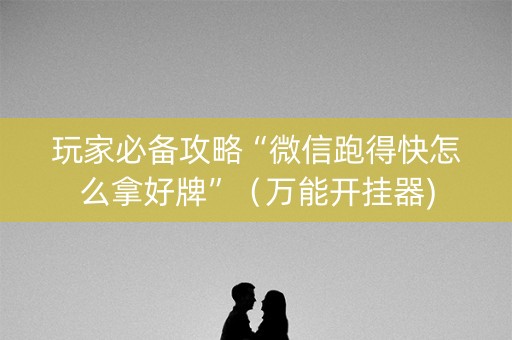 玩家必备攻略“微信跑得快怎么拿好牌”（万能开挂器)