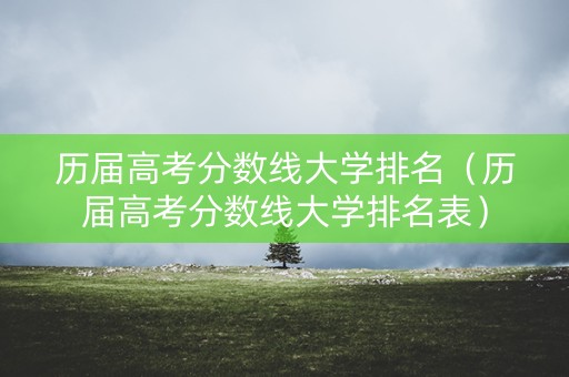 历届高考分数线大学排名（历届高考分数线大学排名表）