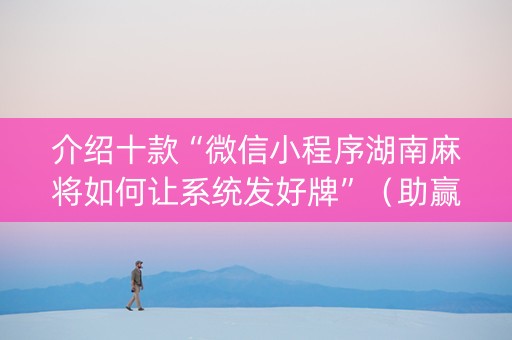 介绍十款“微信小程序湖南麻将如何让系统发好牌”（助赢神器)