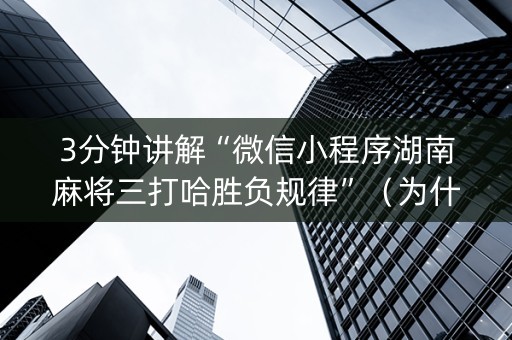 3分钟讲解“微信小程序湖南麻将三打哈胜负规律”（为什么有人一直赢)