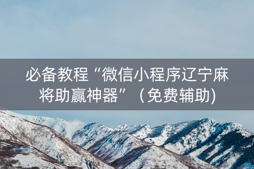 必备教程“微信小程序辽宁麻将助赢神器”（免费辅助)