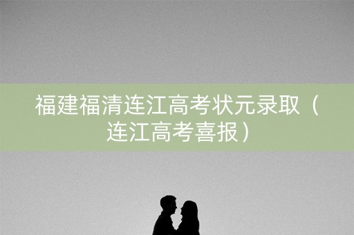 福建福清连江高考状元录取（连江高考喜报）