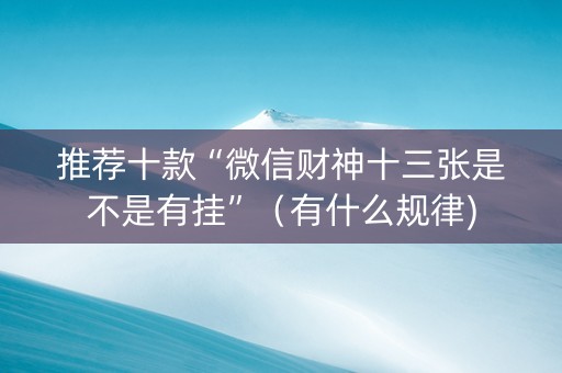 推荐十款“微信财神十三张是不是有挂”（有什么规律)