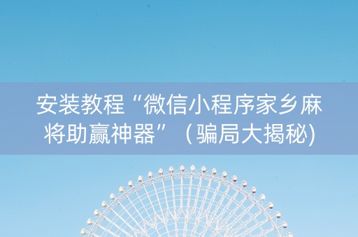 安装教程“微信小程序家乡麻将助赢神器”（骗局大揭秘)