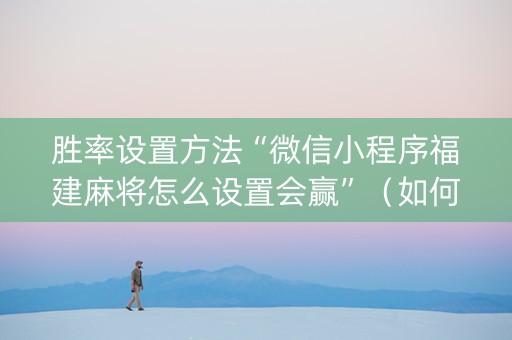 胜率设置方法“微信小程序福建麻将怎么设置会赢”（如何提高胜率)