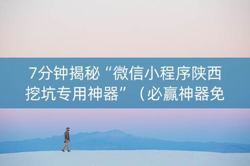 7分钟揭秘“微信小程序陕西挖坑专用神器”（必赢神器免费安装)