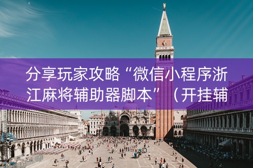 分享玩家攻略“微信小程序浙江麻将辅助器脚本”（开挂辅助器脚本)