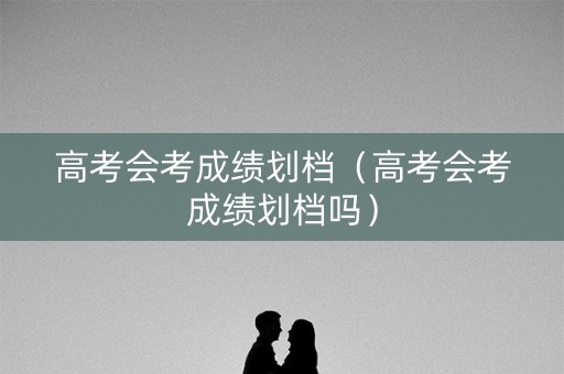 高考会考成绩划档（高考会考成绩划档吗）