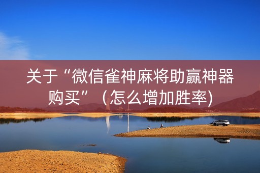 关于“微信雀神麻将助赢神器购买”（怎么增加胜率)
