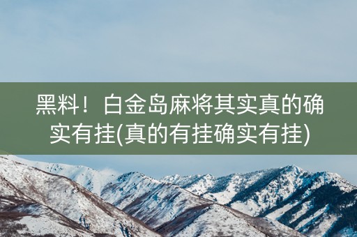 黑料！白金岛麻将其实真的确实有挂(真的有挂确实有挂)