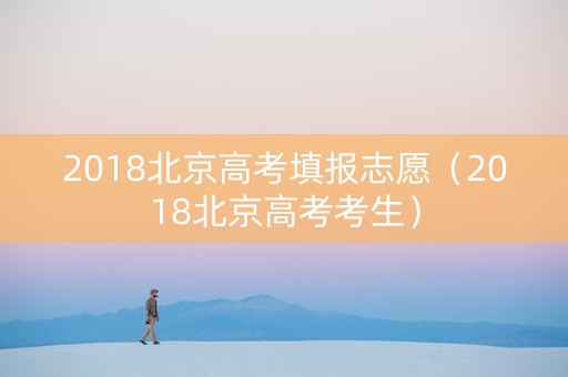 2018北京高考填报志愿（2018北京高考考生）