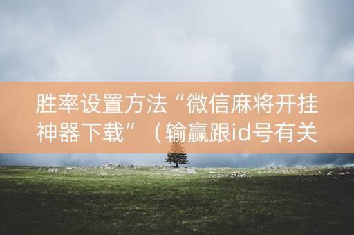 胜率设置方法“微信麻将开挂神器下载”（输赢跟id号有关系吗)