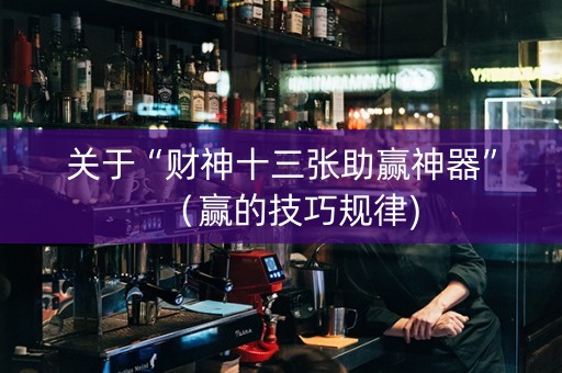 关于“财神十三张助赢神器”（赢的技巧规律)