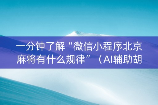 一分钟了解“微信小程序北京麻将有什么规律”（AI辅助胡牌规则)