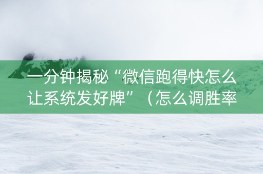 一分钟揭秘“微信跑得快怎么让系统发好牌”（怎么调胜率)