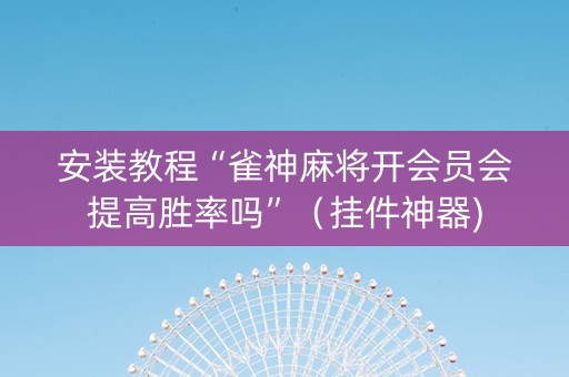 安装教程“雀神麻将开会员会提高胜率吗”（挂件神器)