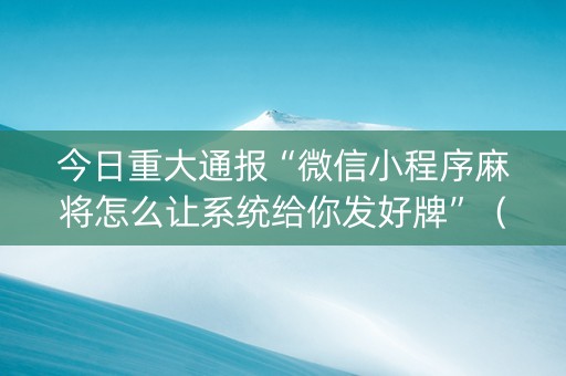 今日重大通报“微信小程序麻将怎么让系统给你发好牌”（如何提高胜率)