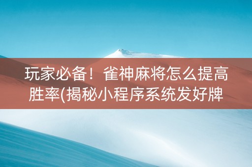 玩家必备！雀神麻将怎么提高胜率(揭秘小程序系统发好牌)